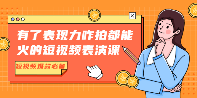 有了表现力咋拍都能火的短视频表演课，短视频爆款必备价值1390元|小鸡网赚博客