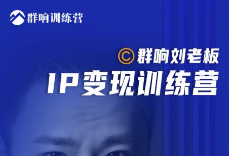 群响刘老板·IP变现训练营第6期：教你搞流量新姿势，IP打造获客私域经营|小鸡网赚博客