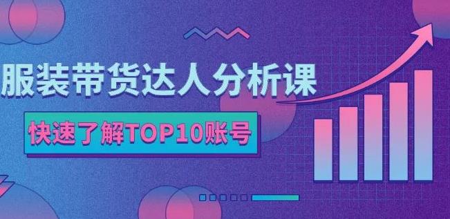 服装带货达人分析课：带你快速了解TOP10账号，玩转服装行业|小鸡网赚博客