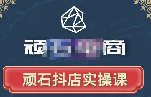 顽石电商·抖店自然流线上实操课【2022版】，从零教你做抖音小店|小鸡网赚博客
