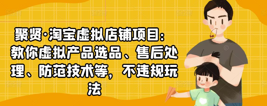聚贤·淘宝虚拟店铺项目：教你虚拟产品选品、售后处理、防范技术等，不违规玩法|小鸡网赚博客