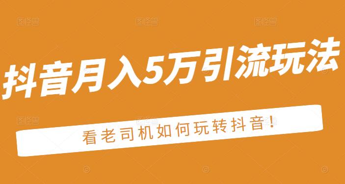 老古董·抖音月入5万引流玩法，看看老司机如何玩转抖音(附赠：抖音另类引流思路)|小鸡网赚博客