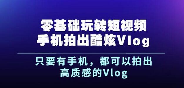 杨精坤零基础玩转短视频手机拍出酷炫VLOG，只要有手机就可以拍出高质感的VLOG|小鸡网赚博客