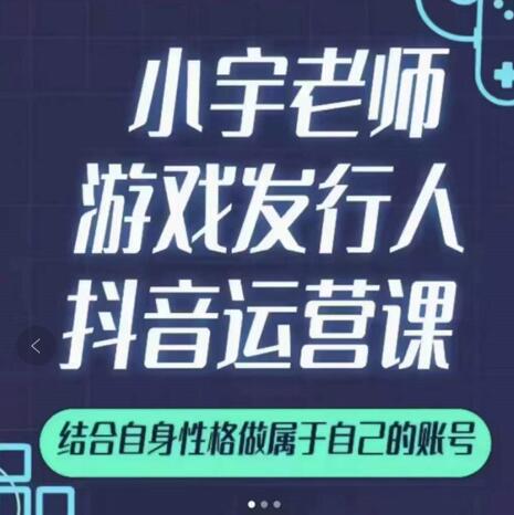 小宇老师游戏发行人实战课，非常适合想把抖音做个副业的人，或者2次创业的人|小鸡网赚博客