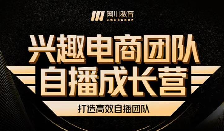 兴趣电商团队自播成长营，解密直播流量获取承接放大的核心密码|小鸡网赚博客