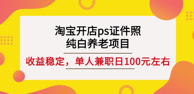 淘宝开店PS证件照，纯白养老项目，单人兼职稳定日100元(教程+软件+素材)|小鸡网赚博客