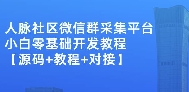 外面卖1000的人脉社区微信群采集平台小白0基础开发教程【源码+教程+对接】|小鸡网赚博客