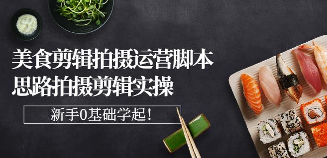 湘水·美食剪辑拍摄运营，脚本思路拍摄剪辑实操+基础知识|小鸡网赚博客