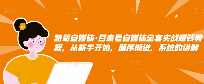 凯哥自媒体·百家号自媒体全套实战赚钱教程，从新手开始，循序渐进，系统的讲解|小鸡网赚博客
