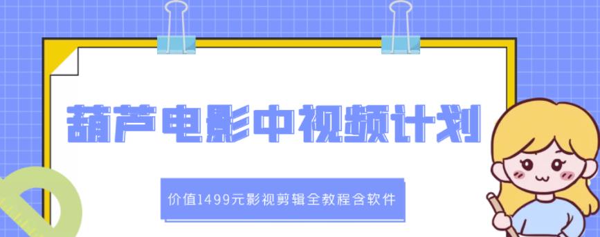 葫芦电影中视频解说教学：价值1499元影视剪辑全教程含软件|小鸡网赚博客
