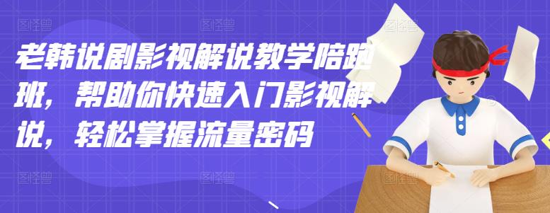 老韩说剧影视解说教学陪跑班，帮助你快速入门影视解说，轻松掌握流量密码|小鸡网赚博客