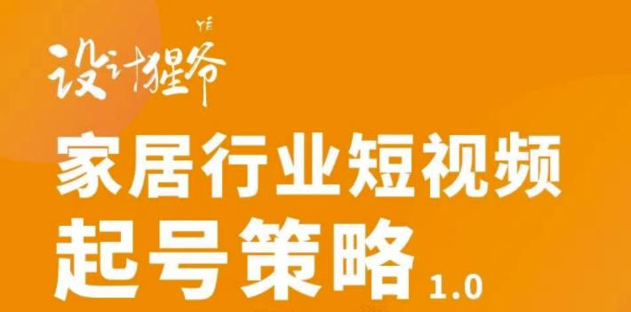 【设计猩爷】家居行业短视频起号策略，家居行业非主流短视频策略课价值4980元|小鸡网赚博客