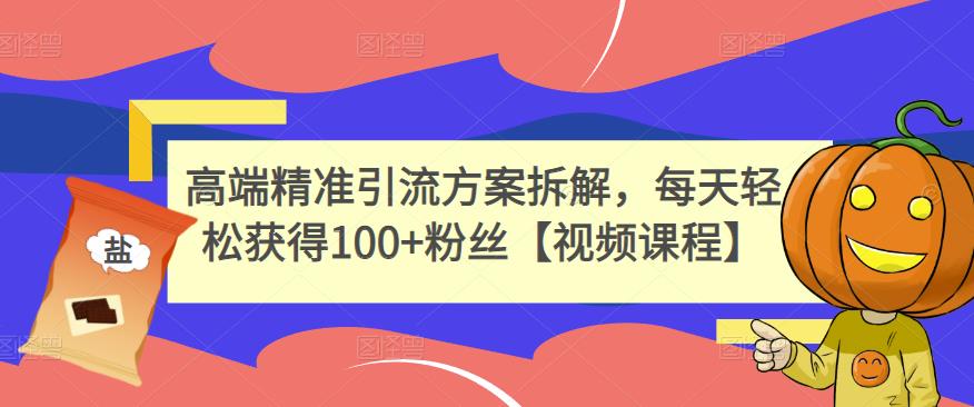 高端精准引流方案拆解，每天轻松获得100+粉丝【视频课程】|小鸡网赚博客