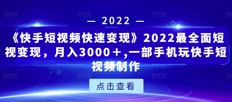 《快手短视频快速变现》2022最全面短视变现，月入3000＋,一部手机玩快手短视频制作|小鸡网赚博客