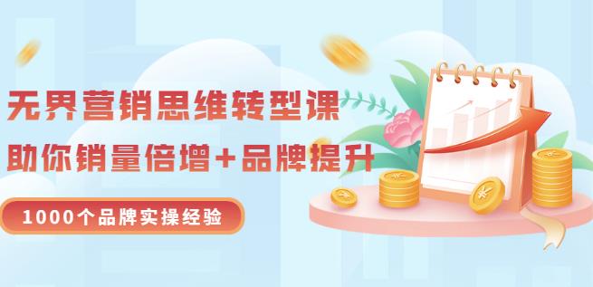 无界营销思维转型课：1000个品牌实操经验，助你销量倍增（20节视频）|小鸡网赚博客