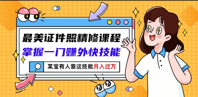 最美证件照精修课程：掌握一门赚外快技能，某宝有人靠这技能月入过万|小鸡网赚博客