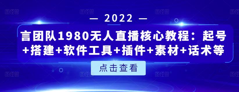 言团队1980无人直播核心教程：起号+搭建+软件工具+插件+素材+话术等等|小鸡网赚博客