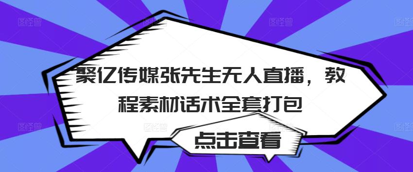 聚亿传媒张先生无人直播，教程素材话术全套打包|小鸡网赚博客