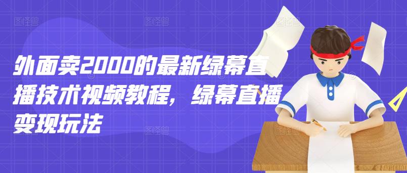 外面卖2000的最新绿幕直播技术视频教程，绿幕直播变现玩法|小鸡网赚博客