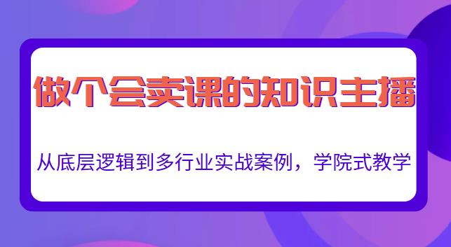 做一个会卖课的知识主播，从底层逻辑到多行业实战案例，学院式教学|小鸡网赚博客