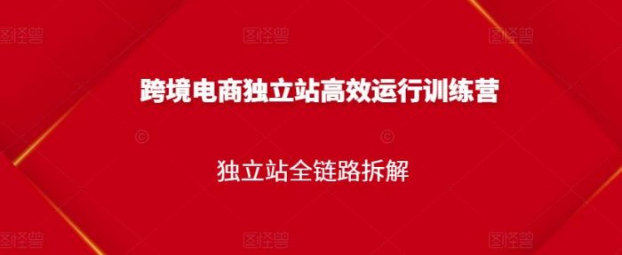 跨境电商独立站高效运行训练营，独立站全链路拆解|小鸡网赚博客