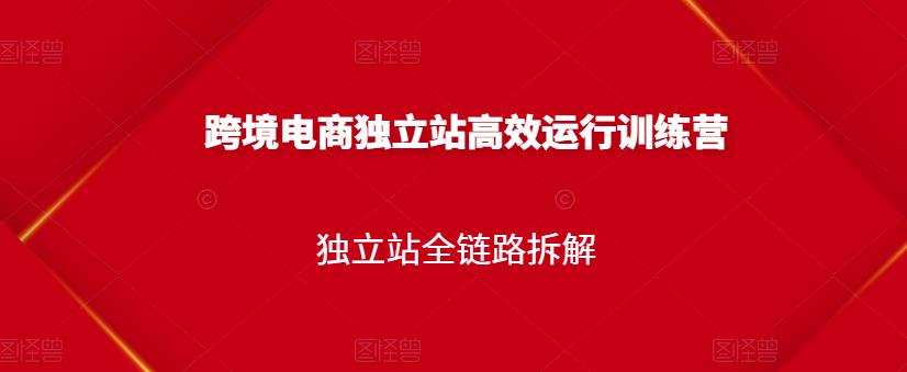 跨境电商独立站高效运行训练营，独立站全链路拆解|小鸡网赚博客