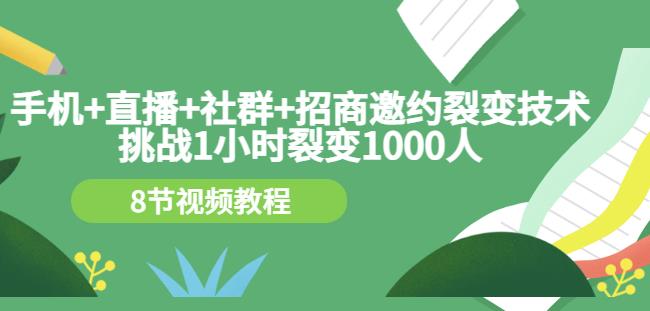 手机+直播+社群+招商邀约裂变技术：挑战1小时裂变1000人（8节视频教程）|小鸡网赚博客