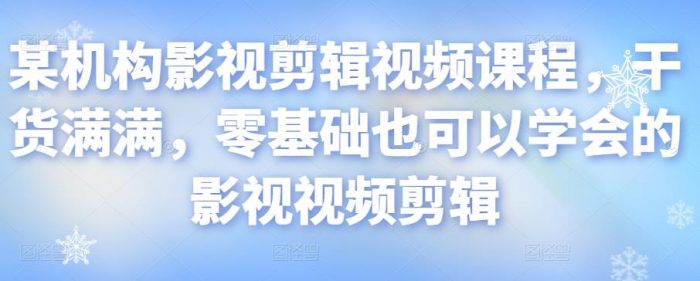 某机构影视剪辑视频课程,干货满满,零基础也可以学会的影视视频剪辑|小鸡网赚博客