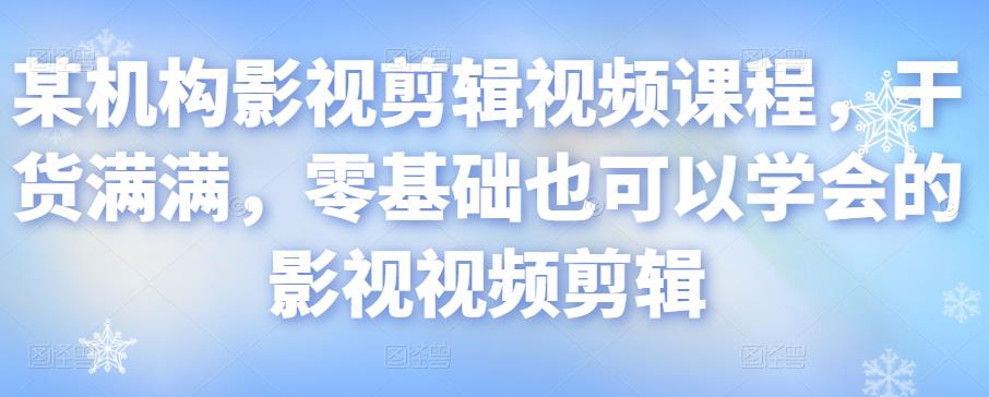 某机构影视剪辑视频课程，干货满满，零基础也可以学会的影视视频剪辑|小鸡网赚博客