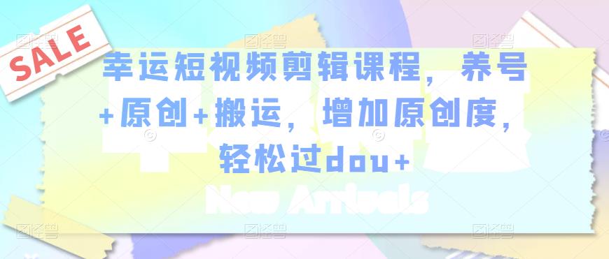 幸运短视频剪辑课程，养号+原创+搬运，增加原创度，轻松过DOU+|小鸡网赚博客