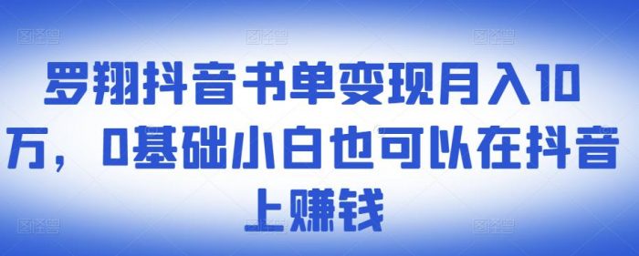 ​罗翔抖音书单变现月入10万，0基础小白也可以在抖音上赚钱|小鸡网赚博客