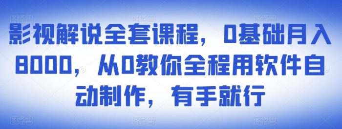 影视解说全套课程,0基础月入8000,从0教你全程用软件自动制作,有手就行|小鸡网赚博客