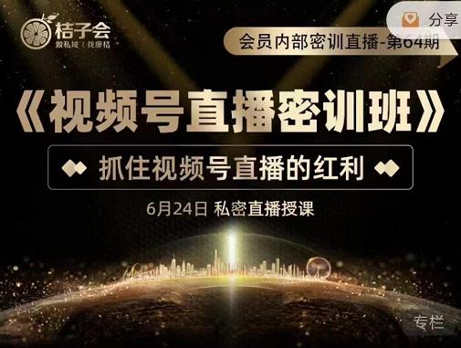 桔子会《视频号直播密训班》，抓住视频号直播的红利 价值12800|小鸡网赚博客