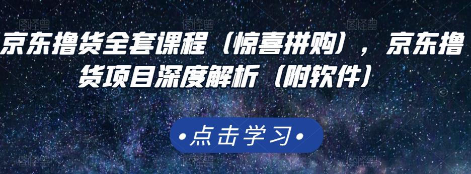 京东撸货全套课程（惊喜拼购），京东撸货项目深度解析（附软件）|小鸡网赚博客