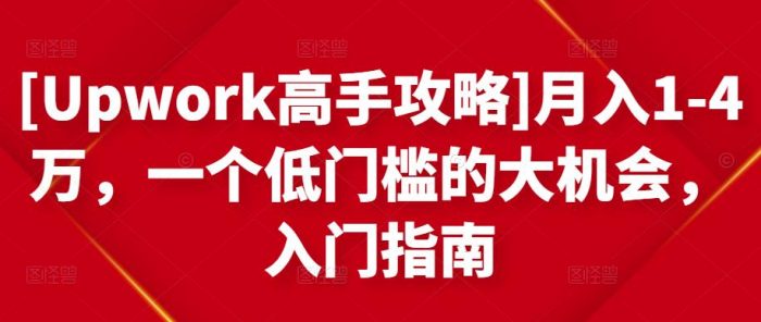 [UPWORK高手攻略]月入1-4万，一个低门槛的大机会，入门指南|小鸡网赚博客