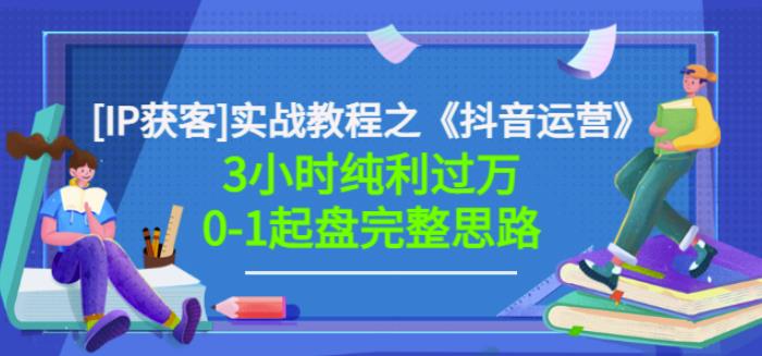 星盒[IP获客]实战教程之《抖音运营》3小时纯利过万0-1起盘完整思路价值498|小鸡网赚博客