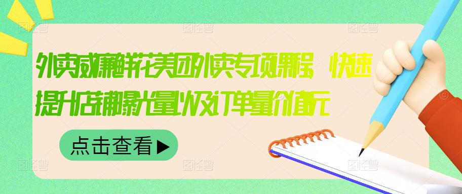 外卖威廉鲜花美团外卖专项课程，快速提升店铺曝光量以及订单量价值2680元|小鸡网赚博客