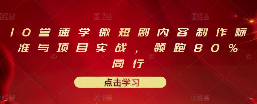 10堂速学微短剧内容制作标准与项目实战，领跑80%同行|小鸡网赚博客