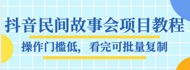 抖音民间故事会项目教程，操作门槛低，看完可批量复制，月赚万元|小鸡网赚博客