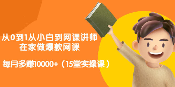 从0到1从小白到网课讲师：在家做爆款网课，每月多赚10000+（15堂实操课）|小鸡网赚博客