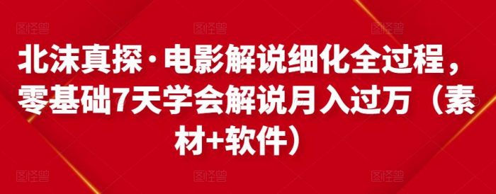 北沫真探·电影解说细化全过程,零基础7天学会电影解说月入过万(教程+素材+软件)|小鸡网赚博客