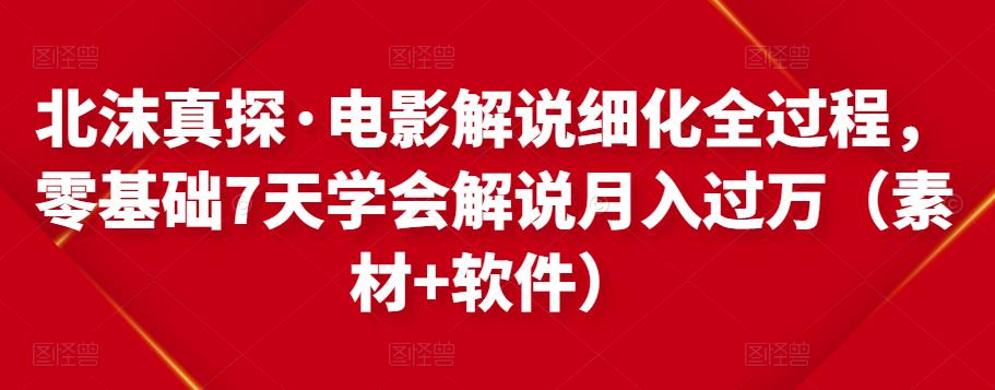 北沫真探·电影解说细化全过程，零基础7天学会电影解说月入过万（教程+素材+软件）|小鸡网赚博客