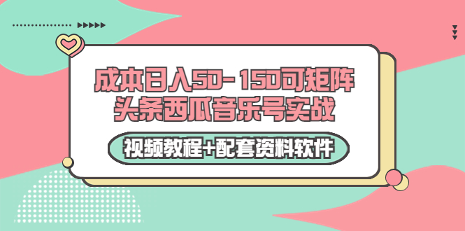 0成本日入50-150可矩阵头条西瓜音乐号实战项目（视频教程+配套资料软件）|小鸡网赚博客
