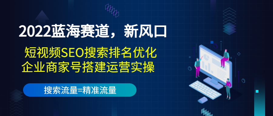 2022蓝海赛道，新风口：短视频SEO搜索排名优化+企业商家号搭建运营实操|小鸡网赚博客