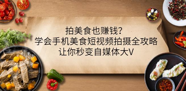 拍美食也赚钱？学会手机美食短视频拍摄全攻略，让你秒变自媒体大V|小鸡网赚博客