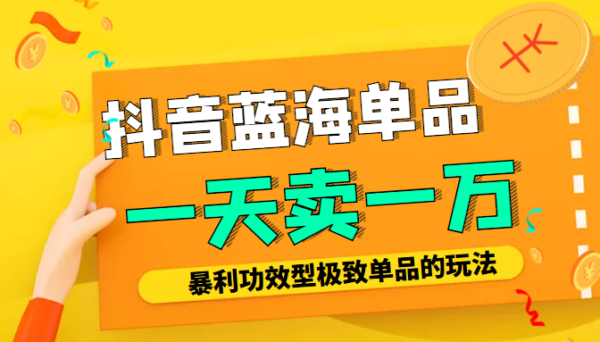 某公众号付费文章：抖音蓝海单品，一天卖一万！暴利功效型极致单品的玩法|小鸡网赚博客