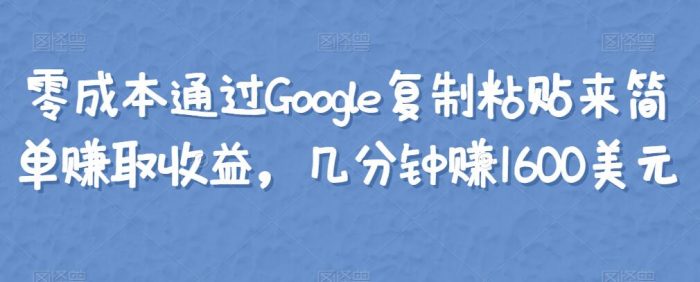 零成本通过Google复制粘贴来简单赚取收益，几分钟赚1600美元|小鸡网赚博客