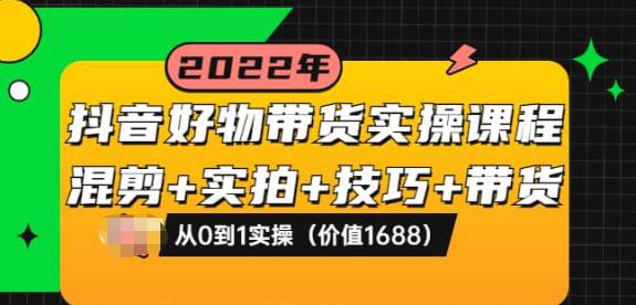 抖音好物带货实操课程：混剪+实拍+技巧+带货：从0到1实操|小鸡网赚博客