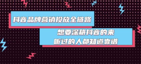 抖音品牌营销投放全链路：想要深耕抖音的来，听过的人都知道靠谱|小鸡网赚博客