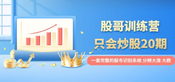 股哥训练营·只会炒股20期：一套完整的股市识别系统，分辨大涨、大跌！|小鸡网赚博客